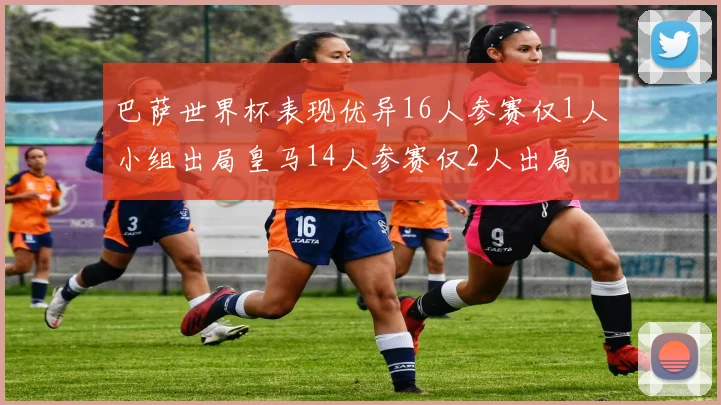 巴萨世界杯表现优异16人参赛仅1人小组出局皇马14人参赛仅2人出局