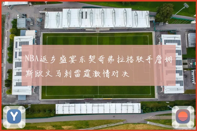 NBA返乡盛宴东契奇弗拉格联手詹姆斯欧文马刺雷霆激情对决