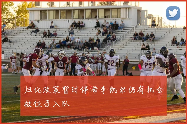 归化政策暂时停滞李凯尔仍有机会被征召入队