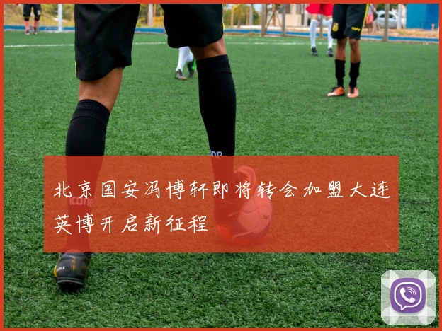 北京国安冯博轩即将转会加盟大连英博开启新征程
