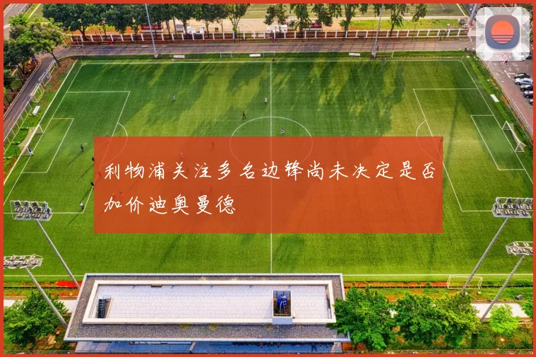 利物浦关注多名边锋尚未决定是否加价迪奥曼德