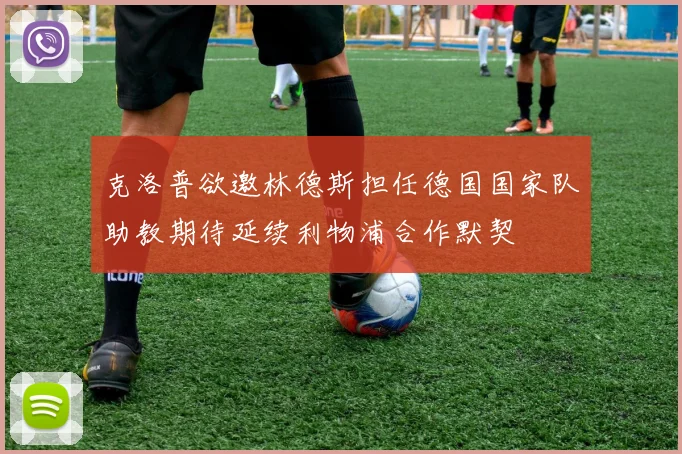 克洛普欲邀林德斯担任德国国家队助教期待延续利物浦合作默契