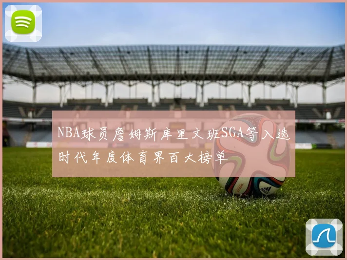 NBA球员詹姆斯库里文班SGA等入选时代年度体育界百大榜单