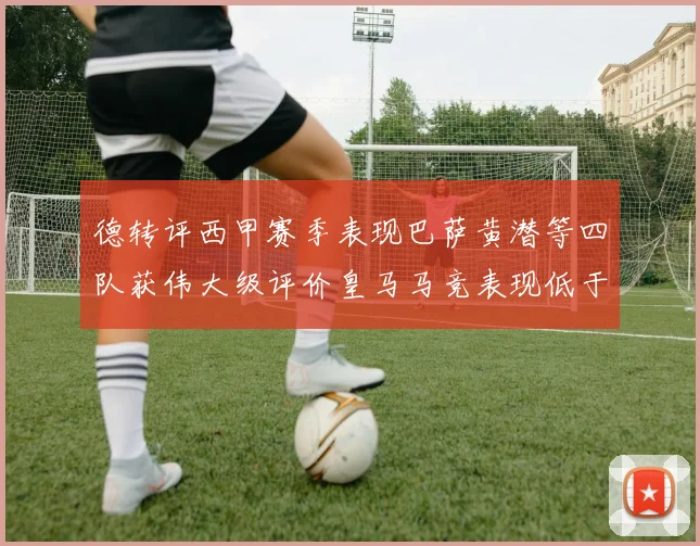 德转评西甲赛季表现巴萨黄潜等四队获伟大级评价皇马马竞表现低于预期