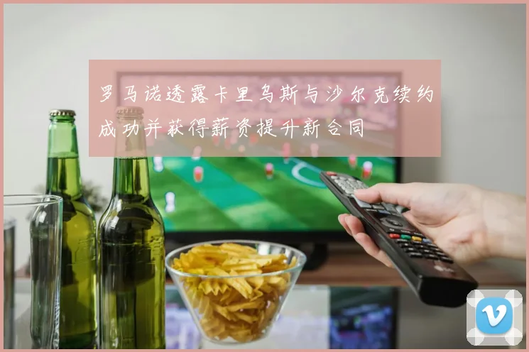 罗马诺透露卡里乌斯与沙尔克续约成功并获得薪资提升新合同
